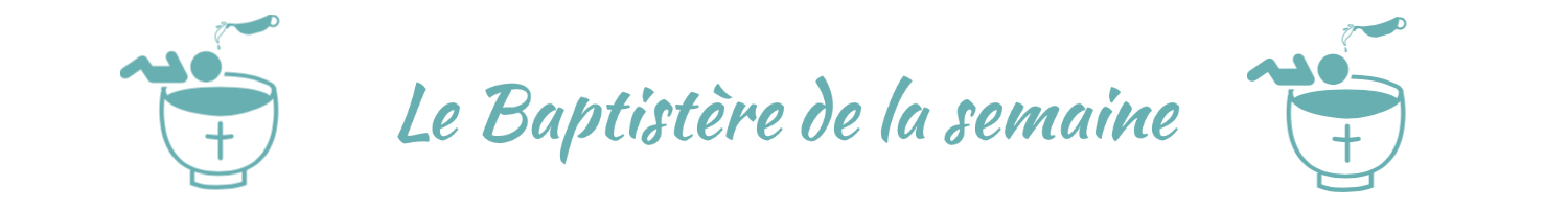 Baptistère de la semaine Baptistère